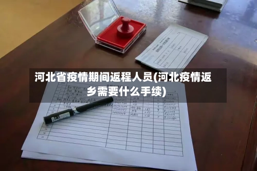 河北省疫情期间返程人员(河北疫情返乡需要什么手续)-第1张图片