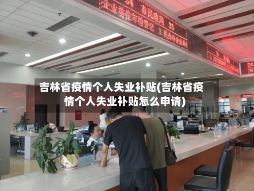 吉林省疫情个人失业补贴(吉林省疫情个人失业补贴怎么申请)-第1张图片