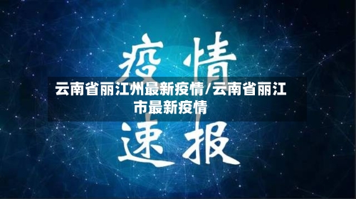 云南省丽江州最新疫情/云南省丽江市最新疫情-第1张图片