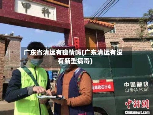 广东省清远有疫情吗(广东清远有没有新型病毒)-第1张图片