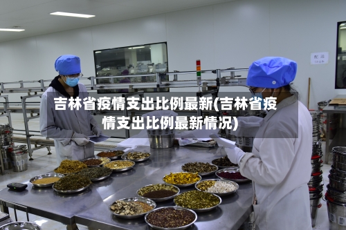 吉林省疫情支出比例最新(吉林省疫情支出比例最新情况)-第1张图片
