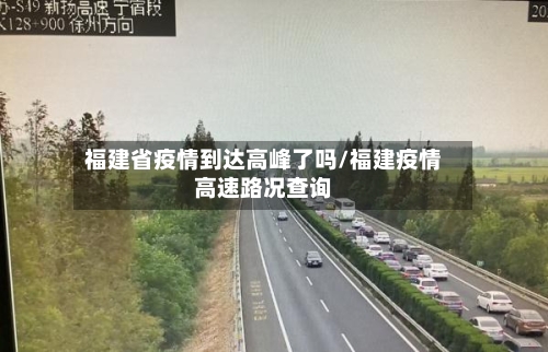 福建省疫情到达高峰了吗/福建疫情高速路况查询-第2张图片