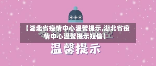【湖北省疫情中心温馨提示,湖北省疫情中心温馨提示短信】-第1张图片