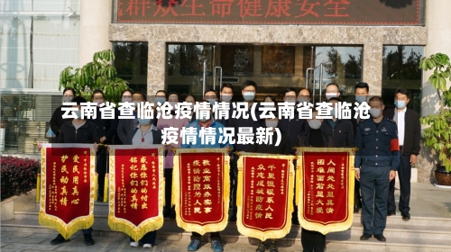 云南省查临沧疫情情况(云南省查临沧疫情情况最新)-第3张图片