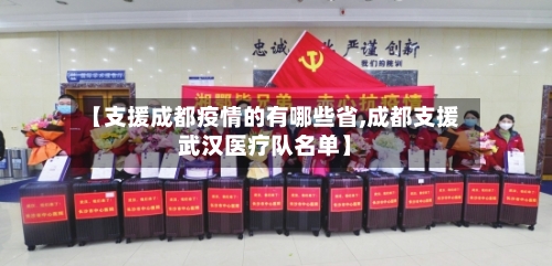 【支援成都疫情的有哪些省,成都支援武汉医疗队名单】-第3张图片