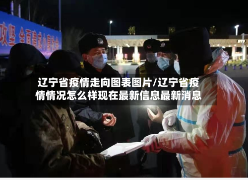 辽宁省疫情走向图表图片/辽宁省疫情情况怎么样现在最新信息最新消息-第1张图片