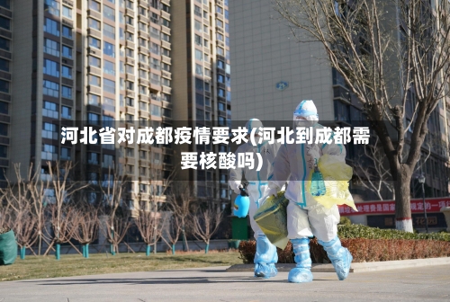 河北省对成都疫情要求(河北到成都需要核酸吗)-第3张图片