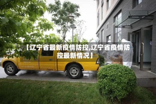 【辽宁省最新疫情防控,辽宁省疫情防控最新情况】-第1张图片