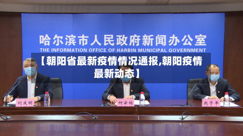 【朝阳省最新疫情情况通报,朝阳疫情最新动态】-第1张图片