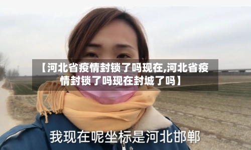【河北省疫情封锁了吗现在,河北省疫情封锁了吗现在封城了吗】-第2张图片