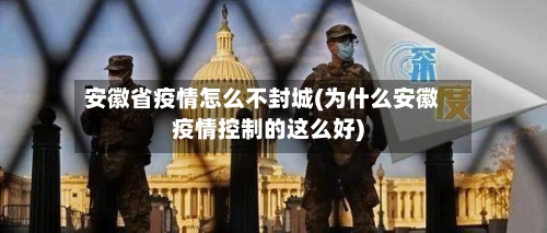 安徽省疫情怎么不封城(为什么安徽疫情控制的这么好)-第2张图片