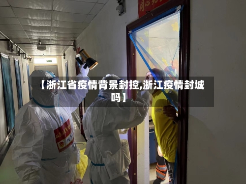 【浙江省疫情背景封控,浙江疫情封城吗】-第2张图片