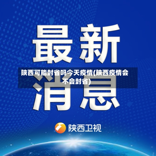 陕西可能封省吗今天疫情(陕西疫情会不会封省)-第2张图片
