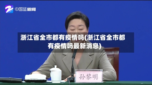 浙江省全市都有疫情吗(浙江省全市都有疫情吗最新消息)-第1张图片
