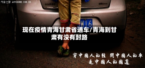 现在疫情青海甘肃省通车/青海到甘肃有没有封路-第1张图片