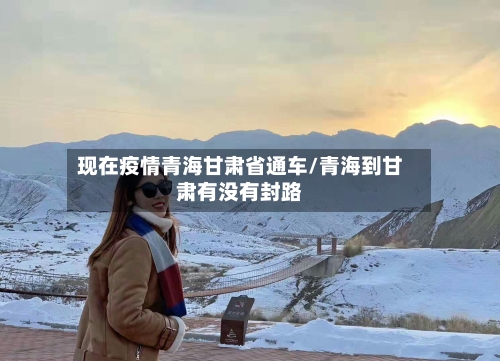 现在疫情青海甘肃省通车/青海到甘肃有没有封路-第3张图片