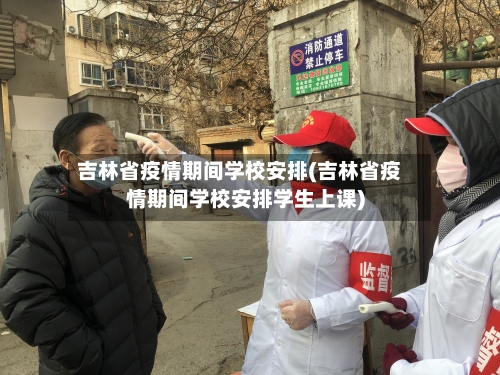 吉林省疫情期间学校安排(吉林省疫情期间学校安排学生上课)-第2张图片