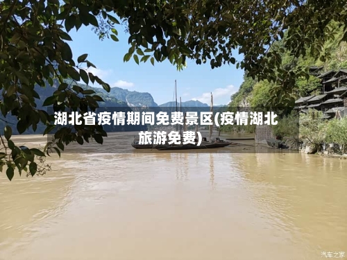 湖北省疫情期间免费景区(疫情湖北旅游免费)-第2张图片