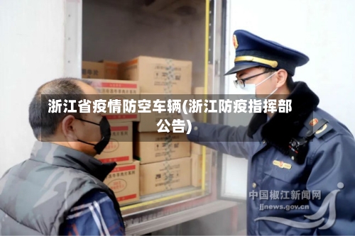 浙江省疫情防空车辆(浙江防疫指挥部公告)-第1张图片