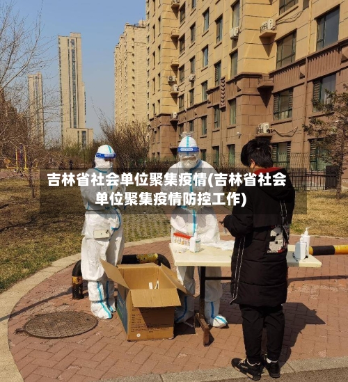 吉林省社会单位聚集疫情(吉林省社会单位聚集疫情防控工作)-第1张图片