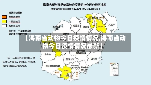 【海南省动物今日疫情情况,海南省动物今日疫情情况最新】-第1张图片