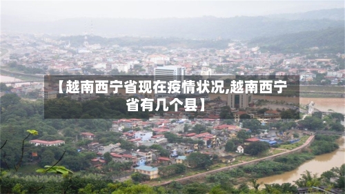【越南西宁省现在疫情状况,越南西宁省有几个县】-第2张图片