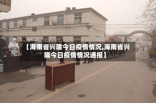 【海南省兴隆今日疫情情况,海南省兴隆今日疫情情况通报】-第1张图片
