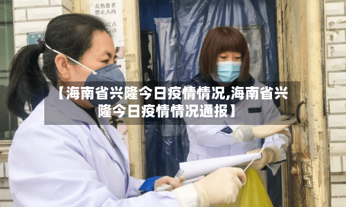 【海南省兴隆今日疫情情况,海南省兴隆今日疫情情况通报】-第3张图片
