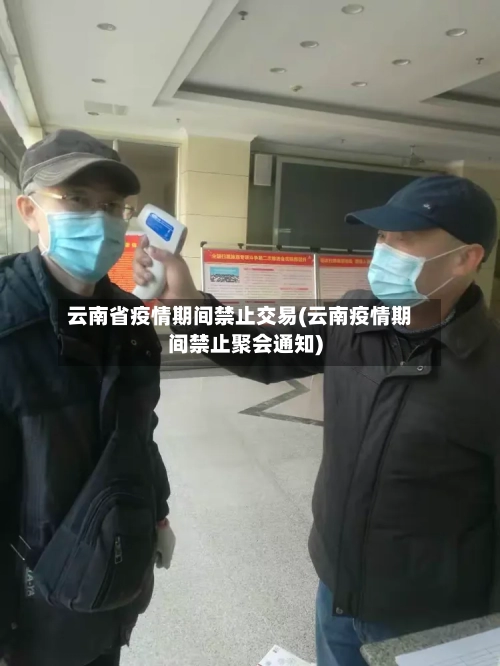 云南省疫情期间禁止交易(云南疫情期间禁止聚会通知)-第1张图片