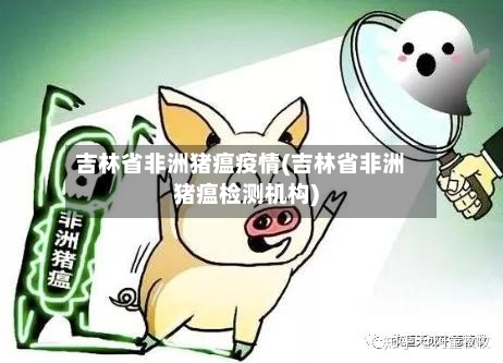 吉林省非洲猪瘟疫情(吉林省非洲猪瘟检测机构)-第1张图片