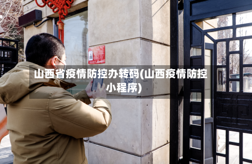 山西省疫情防控办转码(山西疫情防控小程序)-第3张图片