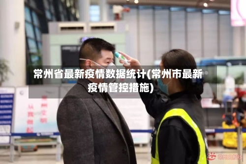 常州省最新疫情数据统计(常州市最新疫情管控措施)-第1张图片