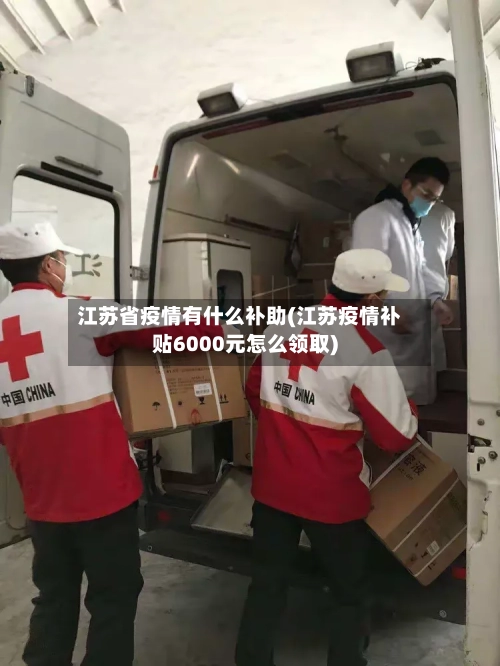 江苏省疫情有什么补助(江苏疫情补贴6000元怎么领取)-第1张图片