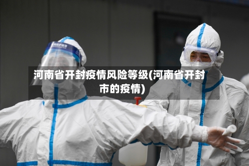 河南省开封疫情风险等级(河南省开封市的疫情)-第2张图片