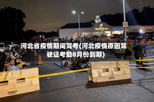 河北省疫情期间驾考(河北疫情原因驾驶证考勤8月份到期)-第1张图片