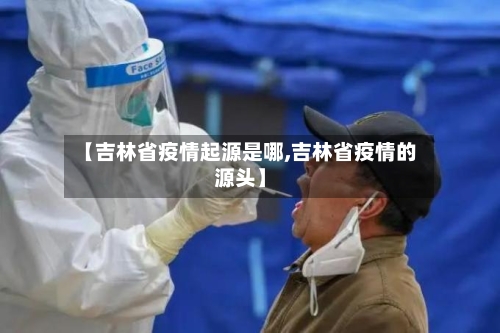 【吉林省疫情起源是哪,吉林省疫情的源头】-第3张图片