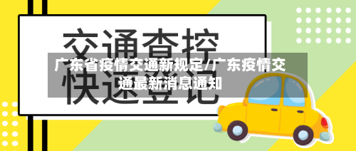 广东省疫情交通新规定/广东疫情交通最新消息通知-第1张图片