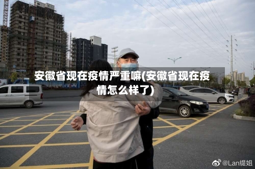 安徽省现在疫情严重嘛(安徽省现在疫情怎么样了)-第1张图片