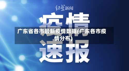 广东省各市最新疫情数据(广东各市疫情分布)-第1张图片