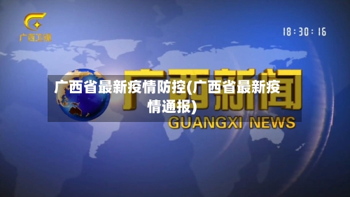 广西省最新疫情防控(广西省最新疫情通报)-第2张图片
