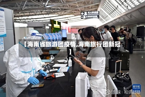 【海南省旅游团疫情,海南旅行团新冠】-第3张图片