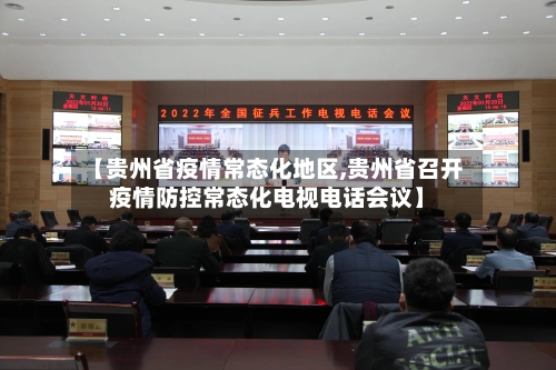 【贵州省疫情常态化地区,贵州省召开疫情防控常态化电视电话会议】-第3张图片