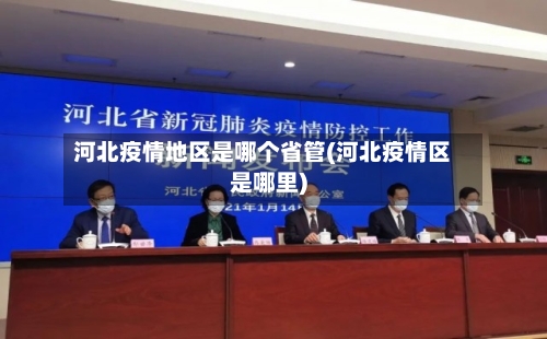 河北疫情地区是哪个省管(河北疫情区是哪里)-第2张图片