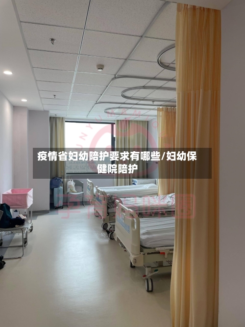 疫情省妇幼陪护要求有哪些/妇幼保健院陪护-第1张图片
