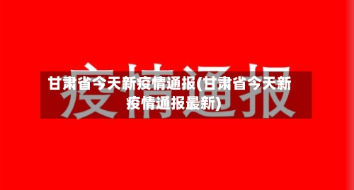 甘肃省今天新疫情通报(甘肃省今天新疫情通报最新)-第1张图片
