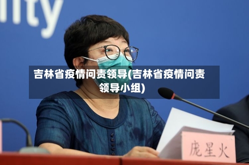 吉林省疫情问责领导(吉林省疫情问责领导小组)-第1张图片