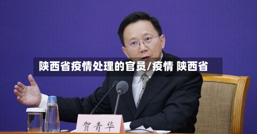 陕西省疫情处理的官员/疫情 陕西省-第2张图片