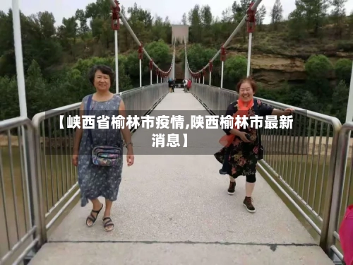 【峡西省榆林市疫情,陕西榆林市最新消息】-第1张图片
