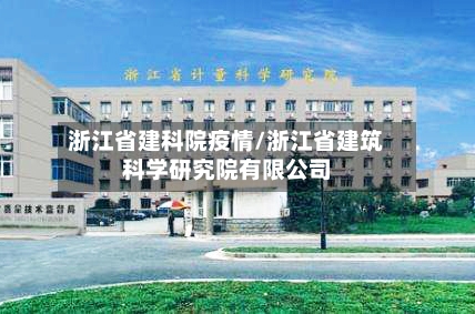 浙江省建科院疫情/浙江省建筑科学研究院有限公司-第2张图片
