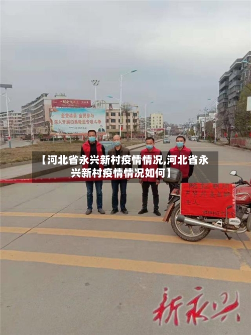【河北省永兴新村疫情情况,河北省永兴新村疫情情况如何】-第1张图片